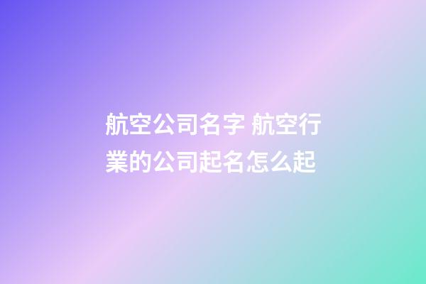 航空公司名字 航空行業的公司起名怎么起-第1張-公司起名-玄機派